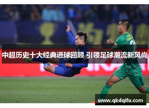 中超历史十大经典进球回顾 引领足球潮流新风尚