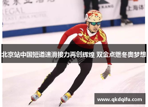 北京站中国短道速滑接力再创辉煌 双金点燃冬奥梦想