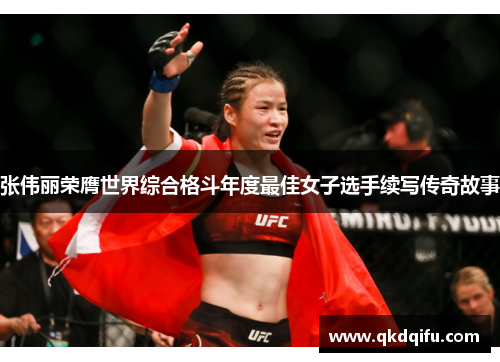 张伟丽荣膺世界综合格斗年度最佳女子选手续写传奇故事