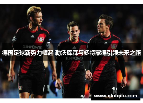 德国足球新势力崛起 勒沃库森与多特蒙德引领未来之路
