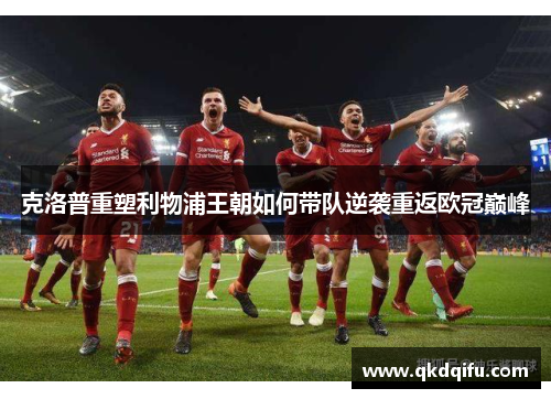 克洛普重塑利物浦王朝如何带队逆袭重返欧冠巅峰