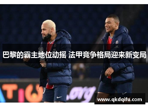 巴黎的霸主地位动摇 法甲竞争格局迎来新变局