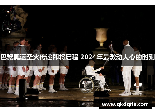 巴黎奥运圣火传递即将启程 2024年最激动人心的时刻