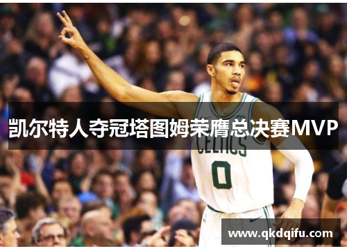 凯尔特人夺冠塔图姆荣膺总决赛MVP