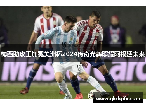 梅西助攻王加冕美洲杯2024传奇光辉照耀阿根廷未来