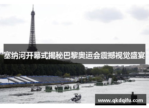 塞纳河开幕式揭秘巴黎奥运会震撼视觉盛宴