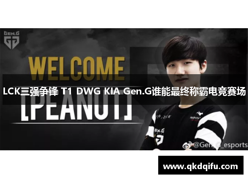 LCK三强争锋 T1 DWG KIA Gen.G谁能最终称霸电竞赛场