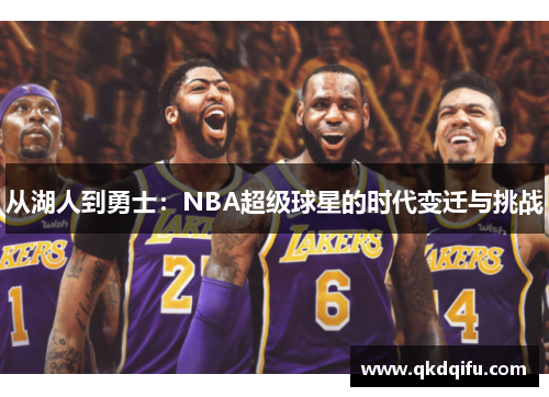 从湖人到勇士：NBA超级球星的时代变迁与挑战