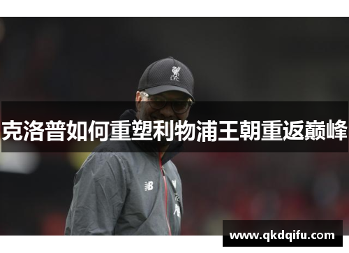克洛普如何重塑利物浦王朝重返巅峰