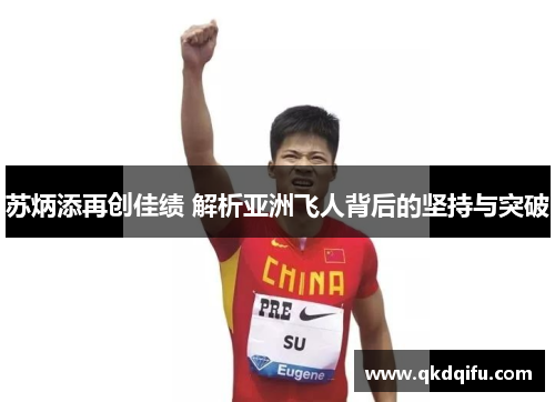 苏炳添再创佳绩 解析亚洲飞人背后的坚持与突破