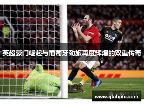 英超豪门崛起与葡萄牙劲旅再度辉煌的双重传奇