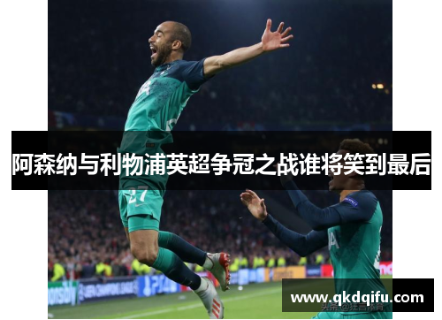 阿森纳与利物浦英超争冠之战谁将笑到最后