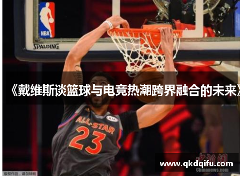 《戴维斯谈篮球与电竞热潮跨界融合的未来》