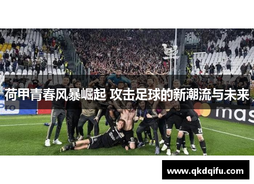 荷甲青春风暴崛起 攻击足球的新潮流与未来