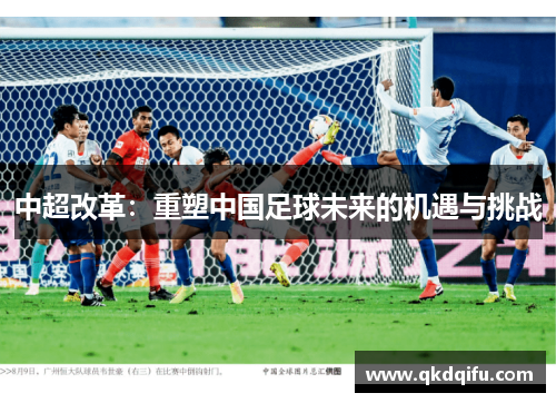中超改革：重塑中国足球未来的机遇与挑战