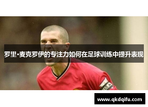 罗里·麦克罗伊的专注力如何在足球训练中提升表现