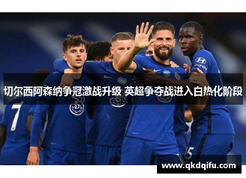 切尔西阿森纳争冠激战升级 英超争夺战进入白热化阶段