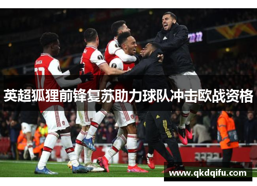英超狐狸前锋复苏助力球队冲击欧战资格