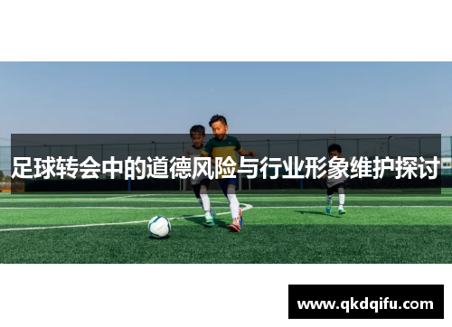 足球转会中的道德风险与行业形象维护探讨
