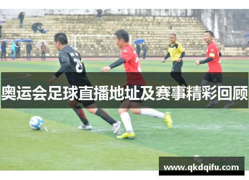 奥运会足球直播地址及赛事精彩回顾
