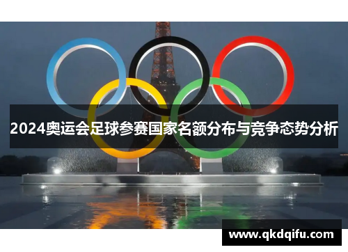 2024奥运会足球参赛国家名额分布与竞争态势分析
