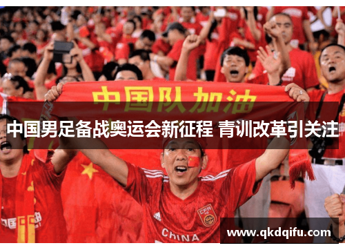 中国男足备战奥运会新征程 青训改革引关注